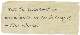 “Not to transmit an experience is to betray it.” - Elie Wiesel